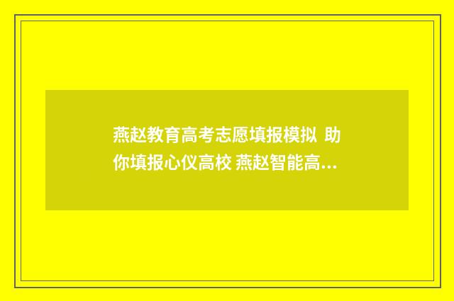 燕赵教育高考志愿填报模拟 助你填报心仪高校 燕赵智能高考