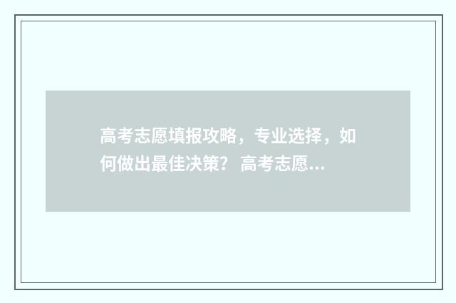 高考志愿填报攻略，专业选择，如何做出最佳决策？ 高考志愿填报攻略学校