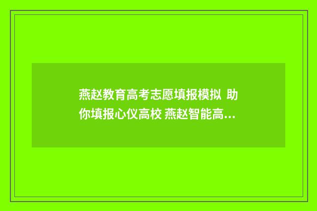 燕赵教育高考志愿填报模拟 助你填报心仪高校 燕赵智能高考