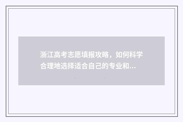 浙江高考志愿填报攻略，如何科学合理地选择适合自己的专业和学校？ 浙江高考志愿填报流程