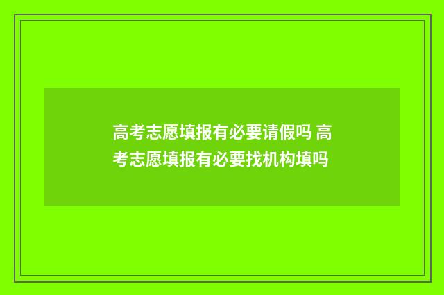高考志愿填报有必要请假吗 高考志愿填报有必要找机构填吗