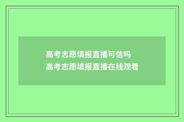 高考志愿填报直播可信吗 高考志愿填报直播在线观看