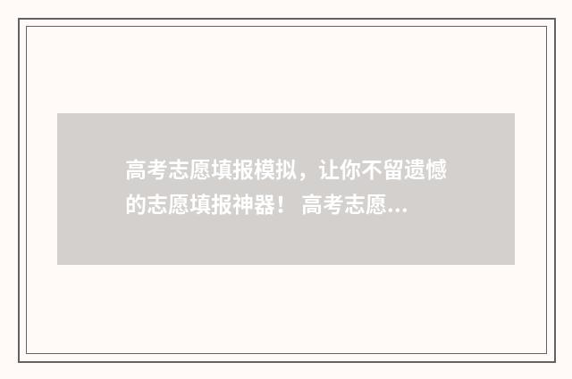 高考志愿填报模拟，让你不留遗憾的志愿填报神器！ 高考志愿填报模拟表