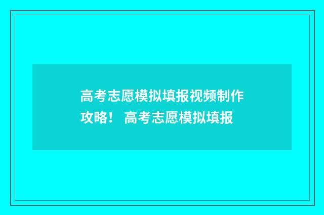 高考志愿模拟填报视频制作攻略！ 高考志愿模拟填报