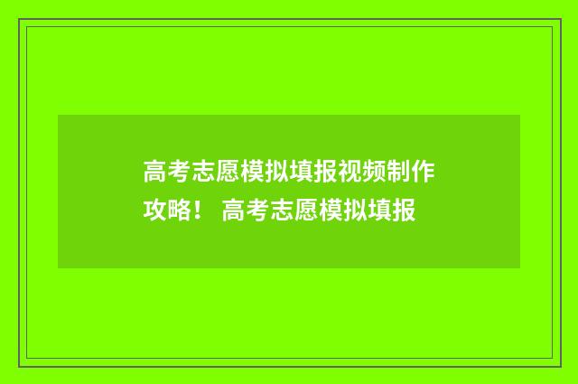 高考志愿模拟填报视频制作攻略！ 高考志愿模拟填报
