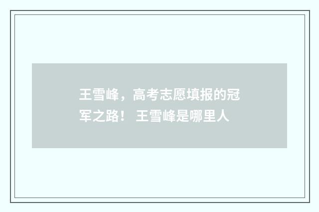 王雪峰，高考志愿填报的冠军之路！ 王雪峰是哪里人