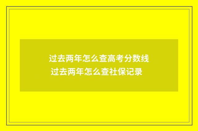 过去两年怎么查高考分数线 过去两年怎么查社保记录