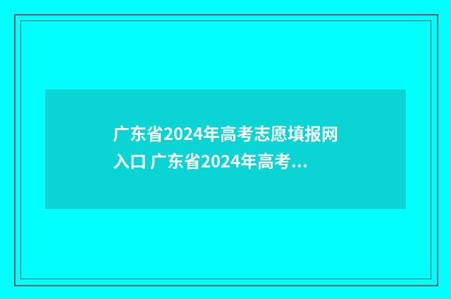 广东省2024年高考志愿填报网入口 广东省2024年高考分数线
