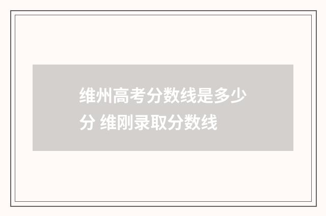 维州高考分数线是多少分 维刚录取分数线