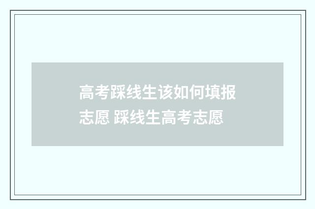 高考踩线生该如何填报志愿 踩线生高考志愿