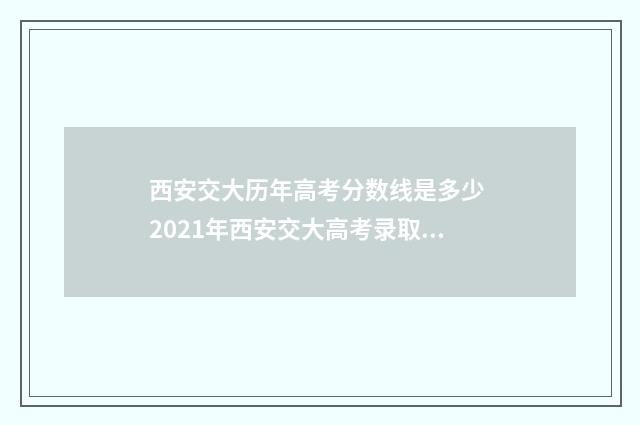 西安交大历年高考分数线是多少 2021年西安交大高考录取分数线是多少