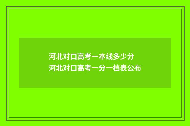 河北对口高考一本线多少分 河北对口高考一分一档表公布