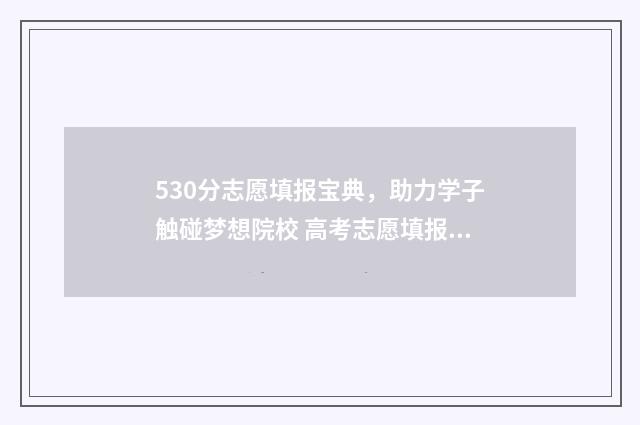 530分志愿填报宝典，助力学子触碰梦想院校 高考志愿填报540可报考院校
