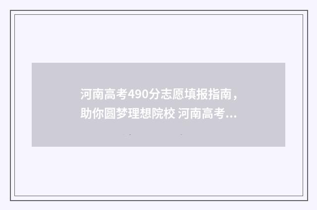 河南高考490分志愿填报指南，助你圆梦理想院校 河南高考490分能上什么大学