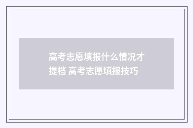 高考志愿填报什么情况才提档 高考志愿填报技巧