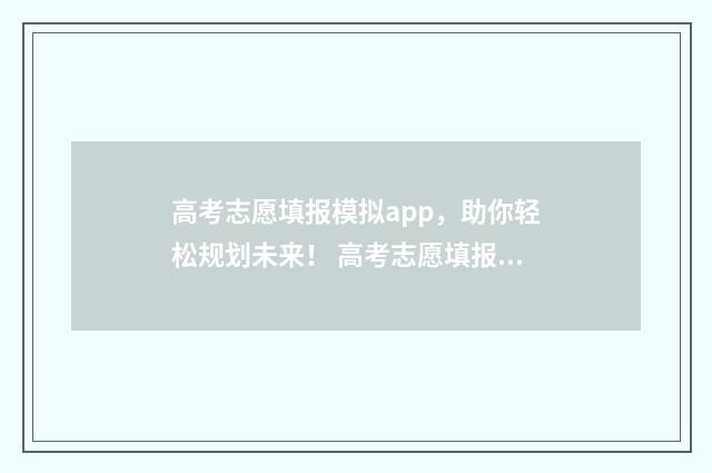 高考志愿填报模拟app，助你轻松规划未来！ 高考志愿填报模板