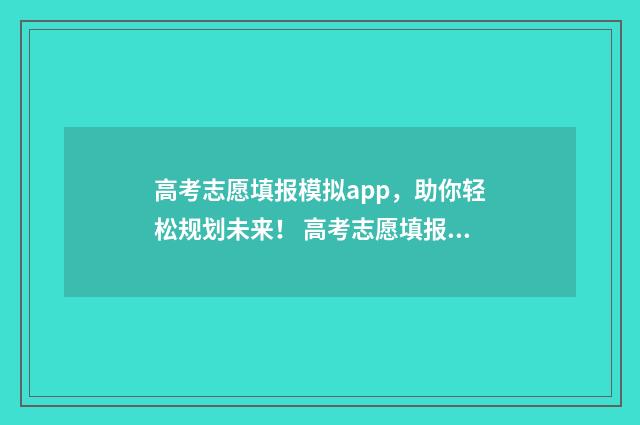 高考志愿填报模拟app，助你轻松规划未来！ 高考志愿填报模板