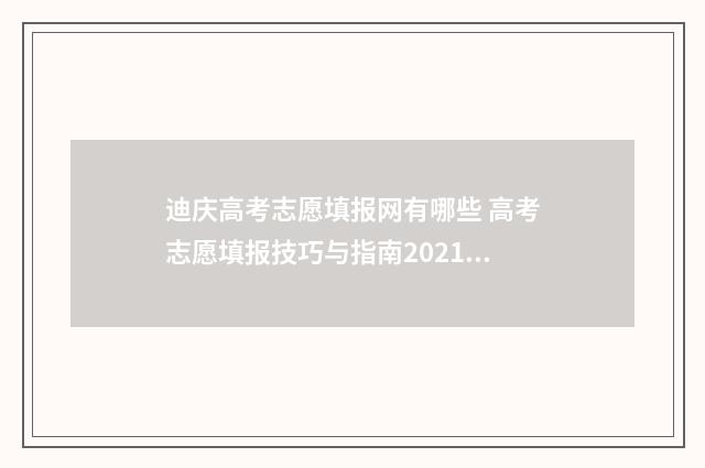 迪庆高考志愿填报网有哪些 高考志愿填报技巧与指南2021云南