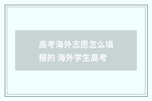 高考海外志愿怎么填报的 海外学生高考