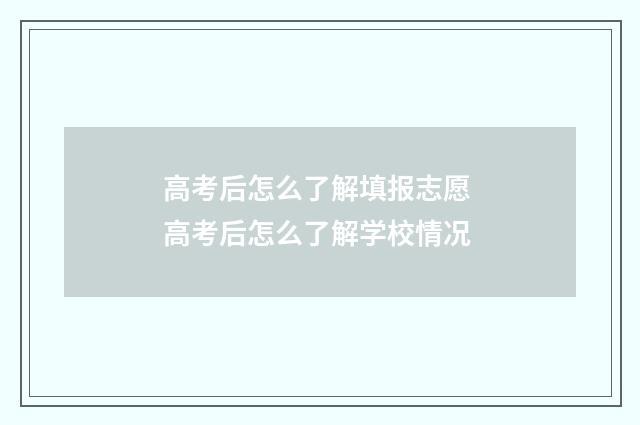 高考后怎么了解填报志愿 高考后怎么了解学校情况