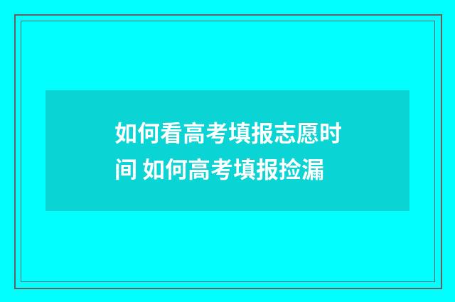 如何看高考填报志愿时间 如何高考填报捡漏