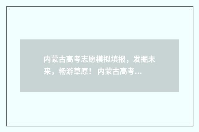 内蒙古高考志愿模拟填报，发掘未来，畅游草原！ 内蒙古高考志愿录取结果查询