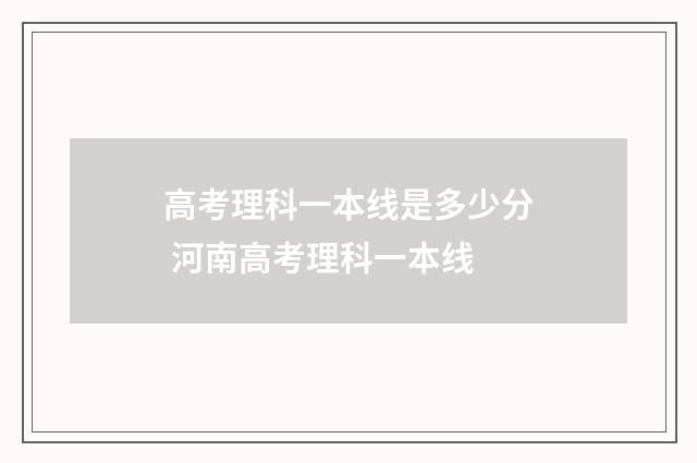高考理科一本线是多少分 河南高考理科一本线