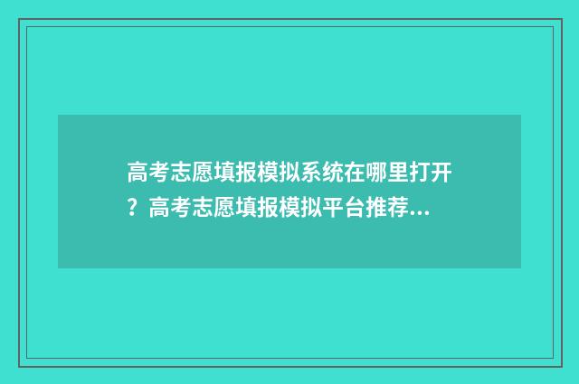 高考志愿填报模拟系统在哪里打开？高考志愿填报模拟平台推荐 高考志愿填报模拟填报系统官网入口