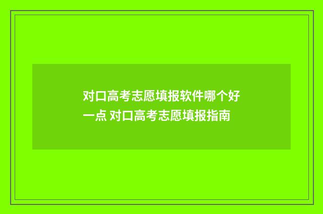 对口高考志愿填报软件哪个好一点 对口高考志愿填报指南