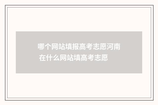 哪个网站填报高考志愿河南 在什么网站填高考志愿
