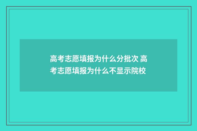 高考志愿填报为什么分批次 高考志愿填报为什么不显示院校