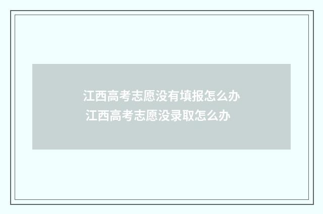 江西高考志愿没有填报怎么办 江西高考志愿没录取怎么办