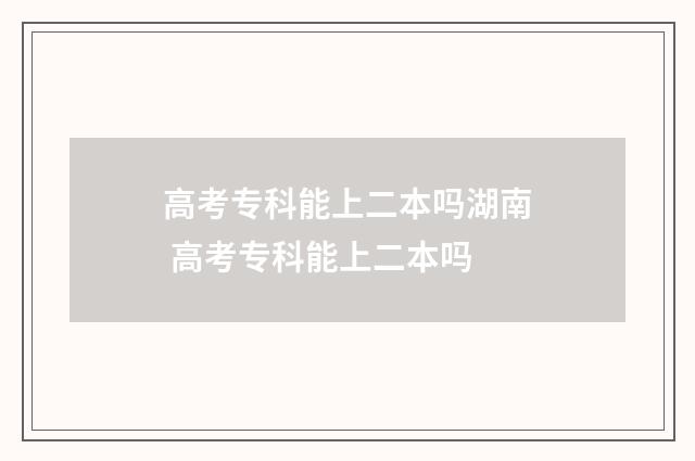 高考专科能上二本吗湖南 高考专科能上二本吗