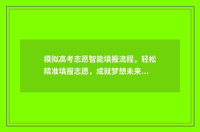 模拟高考志愿智能填报流程，轻松精准填报志愿，成就梦想未来 模拟高考报考志愿