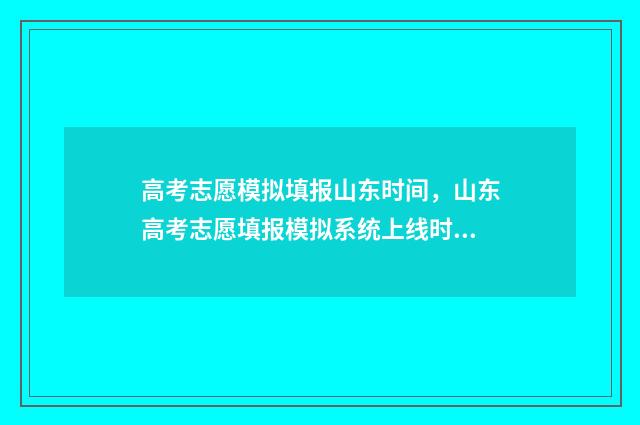 高考志愿模拟填报山东时间，山东高考志愿填报模拟系统上线时间及入口 高考志愿模拟填报视频教学