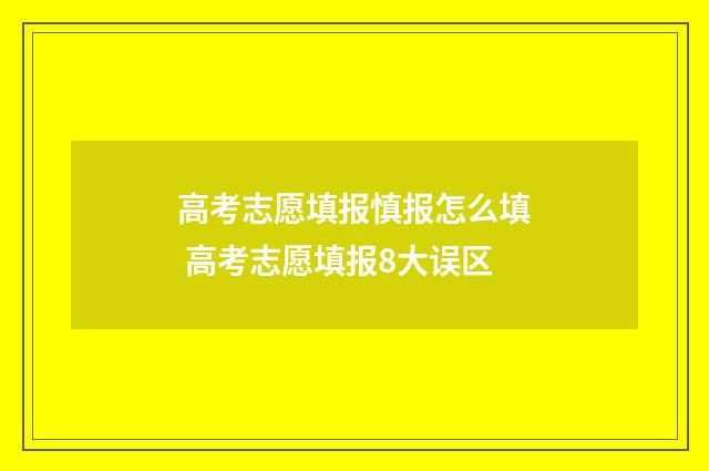 高考志愿填报慎报怎么填 高考志愿填报8大误区