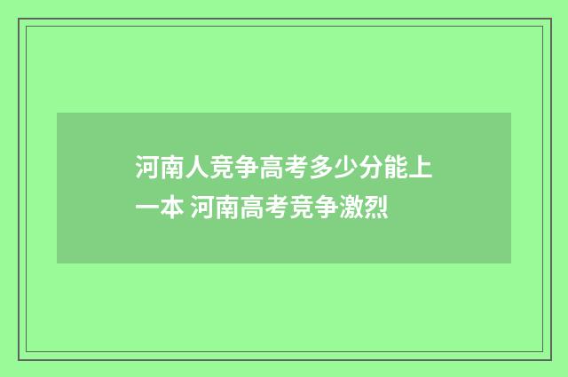 河南人竞争高考多少分能上一本 河南高考竞争激烈