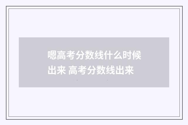 嗯高考分数线什么时候出来 高考分数线出来
