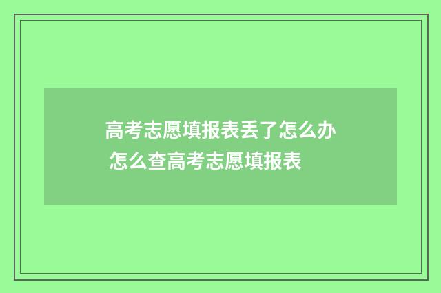 高考志愿填报表丢了怎么办 怎么查高考志愿填报表