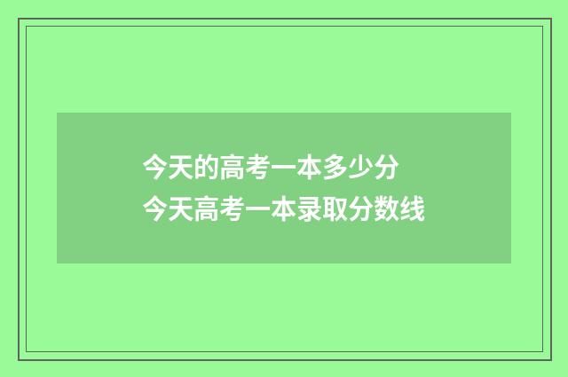 今天的高考一本多少分 今天高考一本录取分数线
