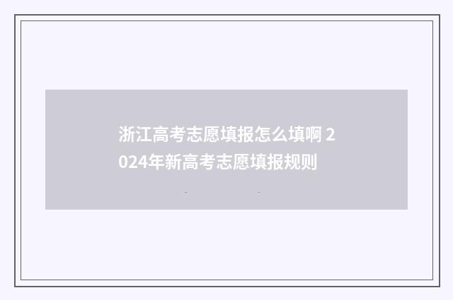 浙江高考志愿填报怎么填啊 2024年新高考志愿填报规则