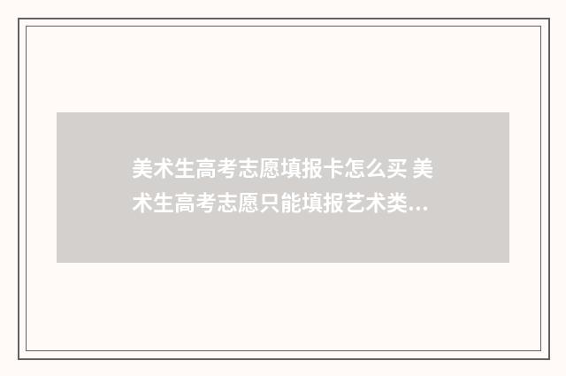 美术生高考志愿填报卡怎么买 美术生高考志愿只能填报艺术类吗