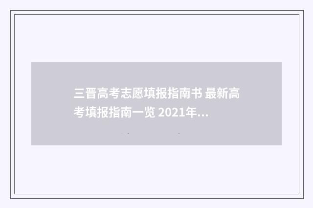 三晋高考志愿填报指南书 最新高考填报指南一览 2021年山西高考志愿怎么填报