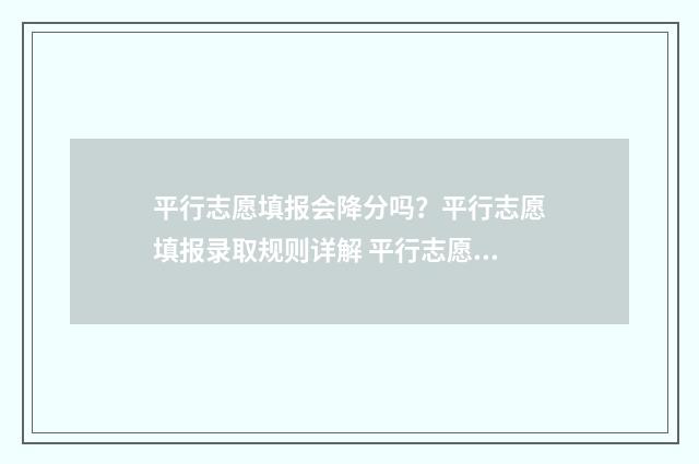 平行志愿填报会降分吗？平行志愿填报录取规则详解 平行志愿填报会有滑档吗