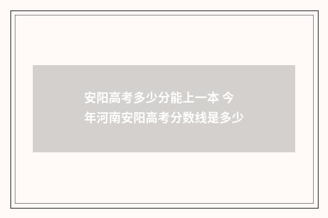 安阳高考多少分能上一本 今年河南安阳高考分数线是多少
