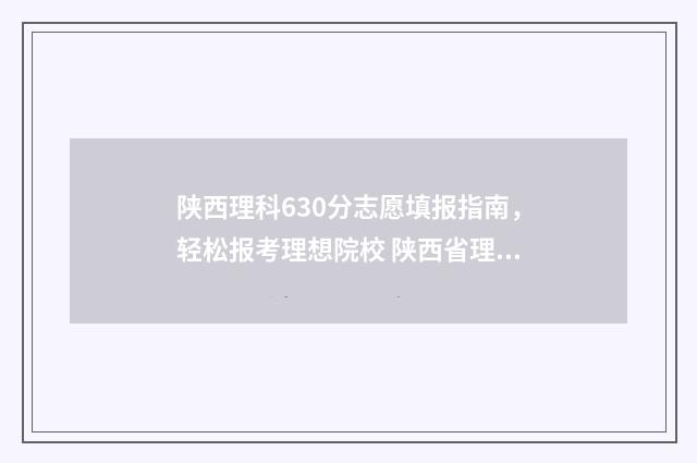 陕西理科630分志愿填报指南，轻松报考理想院校 陕西省理科650分排名多少