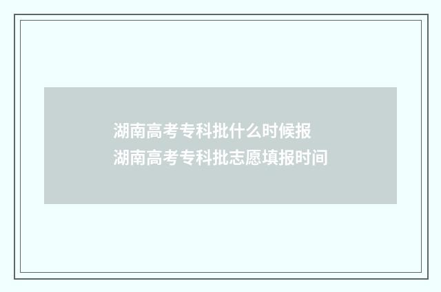湖南高考专科批什么时候报 湖南高考专科批志愿填报时间