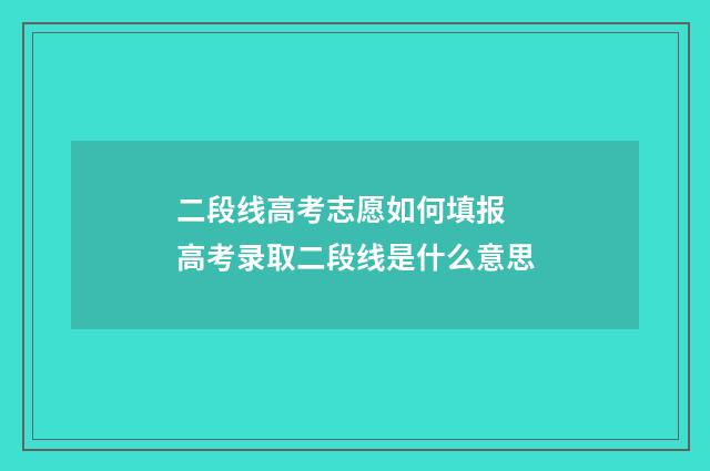 二段线高考志愿如何填报 高考录取二段线是什么意思