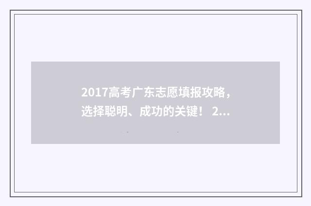 2017高考广东志愿填报攻略，选择聪明、成功的关键！ 2017高考广东志愿确认时间修改