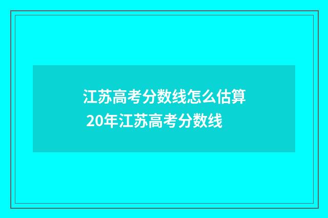江苏高考分数线怎么估算 20年江苏高考分数线